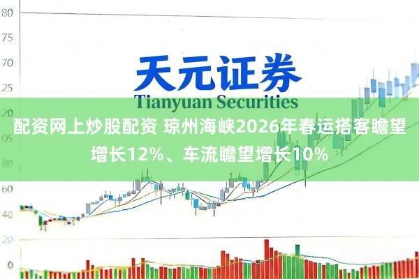 配资网上炒股配资 琼州海峡2026年春运搭客瞻望增长12%、车流瞻望增长10%