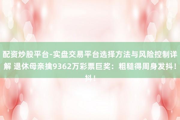 配资炒股平台-实盘交易平台选择方法与风险控制详解 退休母亲擒9362万彩票巨奖：粗糙得周身发抖！