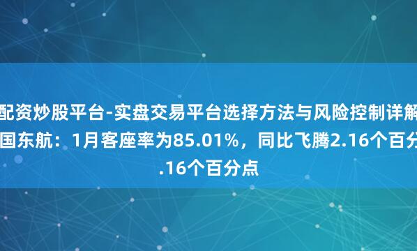 配资炒股平台-实盘交易平台选择方法与风险控制详解 中国东航：1月客座率为85.01%，同比飞腾2.16个百分点
