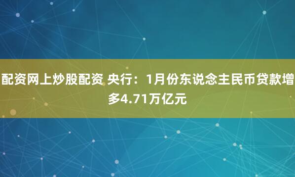 配资网上炒股配资 央行：1月份东说念主民币贷款增多4.71万亿元