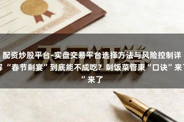 配资炒股平台-实盘交易平台选择方法与风险控制详解 “春节剩宴”到底能不成吃？剩饭菜管束“口诀”来了