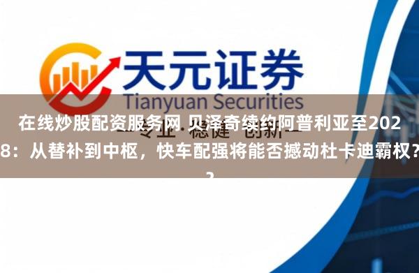 在线炒股配资服务网 贝泽奇续约阿普利亚至2028：从替补到中枢，快车配强将能否撼动杜卡迪霸权？