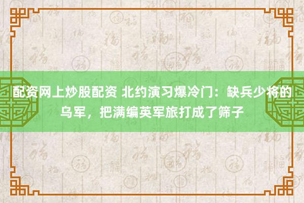 配资网上炒股配资 北约演习爆冷门：缺兵少将的乌军，把满编英军旅打成了筛子