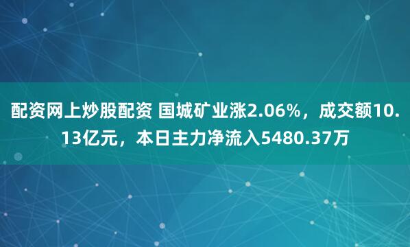 配资网上炒股配资 国城矿业涨2.06%，成交额10.13亿元，本日主力净流入5480.37万