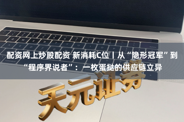 配资网上炒股配资 新消耗C位丨从“隐形冠军”到“程序界说者”：一枚蛋挞的供应链立异