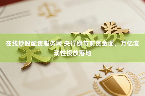 在线炒股配资服务网 央行稳节前资金面，万亿流动性投放落地