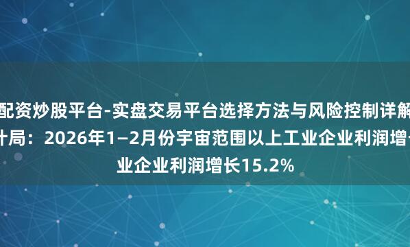 配资炒股平台-实盘交易平台选择方法与风险控制详解 国度统计局：2026年1—2月份宇宙范围以上工业企业利润增长15.2%