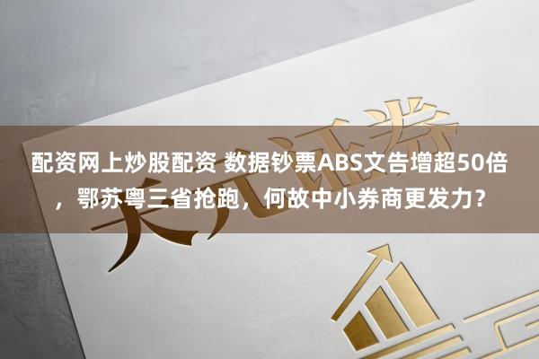 配资网上炒股配资 数据钞票ABS文告增超50倍,鄂苏粤三省抢跑,何故中小券商更发力?