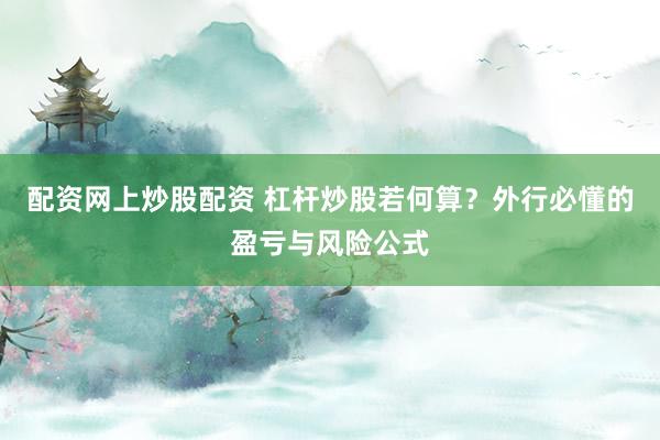 配资网上炒股配资 杠杆炒股若何算？外行必懂的盈亏与风险公式