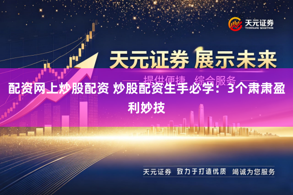 配资网上炒股配资 炒股配资生手必学：3个肃肃盈利妙技