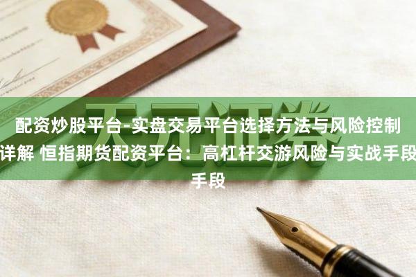 配资炒股平台-实盘交易平台选择方法与风险控制详解 恒指期货配资平台：高杠杆交游风险与实战手段