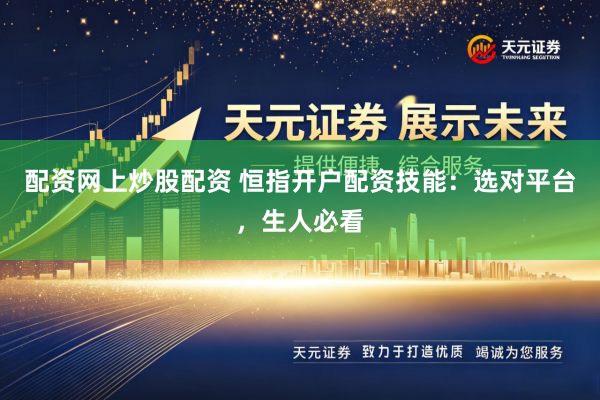 配资网上炒股配资 恒指开户配资技能：选对平台，生人必看