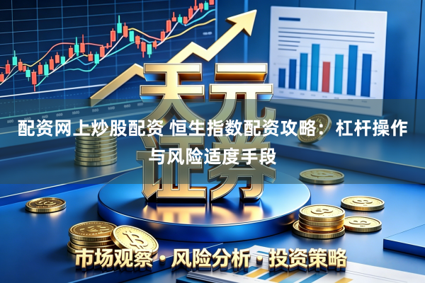 配资网上炒股配资 恒生指数配资攻略：杠杆操作与风险适度手段