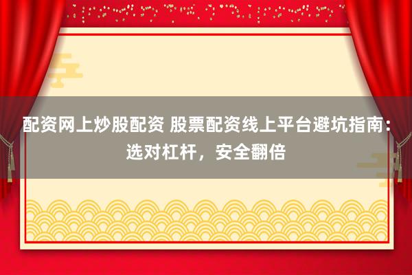 配资网上炒股配资 股票配资线上平台避坑指南：选对杠杆，安全翻倍