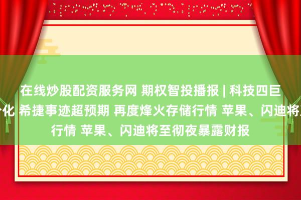 在线炒股配资服务网 期权智投播报 | 科技四巨头财报后走势分化 希捷事迹超预期 再度烽火存储行情 苹果、闪迪将至彻夜暴露财报