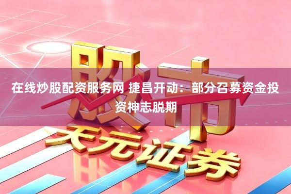 在线炒股配资服务网 捷昌开动：部分召募资金投资神志脱期