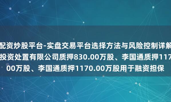 配资炒股平台-实盘交易平台选择方法与风险控制详解 国联水产：新余国通投资处置有限公司质押830.00万股、李国通质押1170.00万股用于融资担保