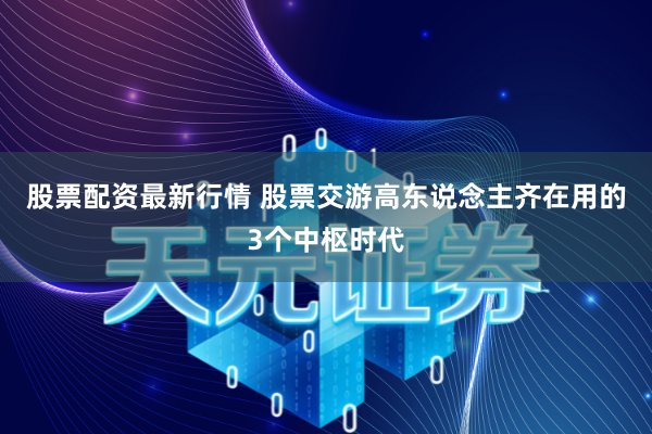 股票配资最新行情 股票交游高东说念主齐在用的3个中枢时代