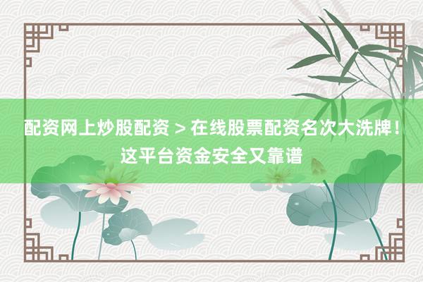 配资网上炒股配资 > 在线股票配资名次大洗牌！这平台资金安全又靠谱