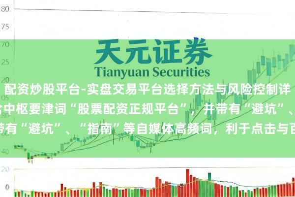 配资炒股平台-实盘交易平台选择方法与风险控制详解 **（字数：，已包含中枢要津词“股票配资正规平台”，并带有“避坑”、“指南”等自媒体高频词，利于点击与百度收录。）**