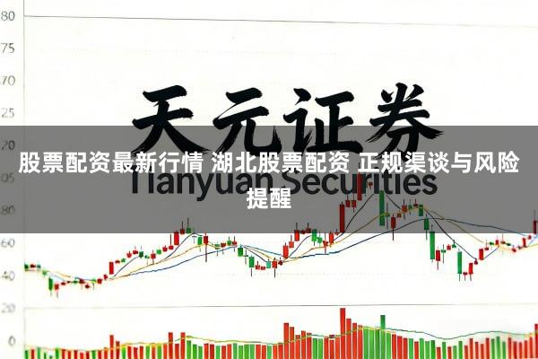 股票配资最新行情 湖北股票配资 正规渠谈与风险提醒